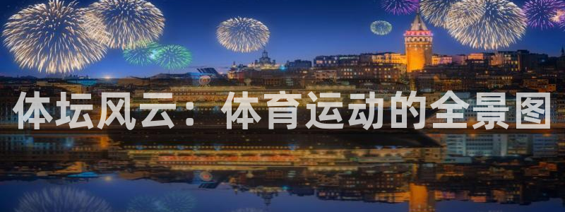 MK体育官网下载招商电话号码:体坛风云:体育运动的全景图